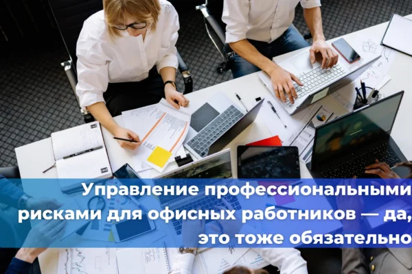 Управление профессиональными рисками для офисных работников — да, это тоже обязательно