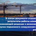 В каком документе отражаются результаты работы комиссии, принимающей решение о возможности пуска подъемного сооружения (ПС) в работу? 